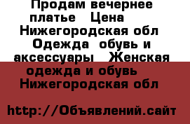 Продам вечернее платье › Цена ­ 1 - Нижегородская обл. Одежда, обувь и аксессуары » Женская одежда и обувь   . Нижегородская обл.